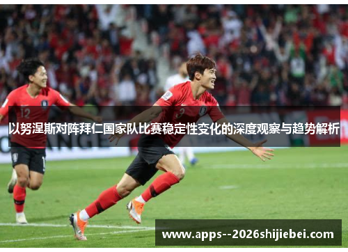 以努涅斯对阵拜仁国家队比赛稳定性变化的深度观察与趋势解析