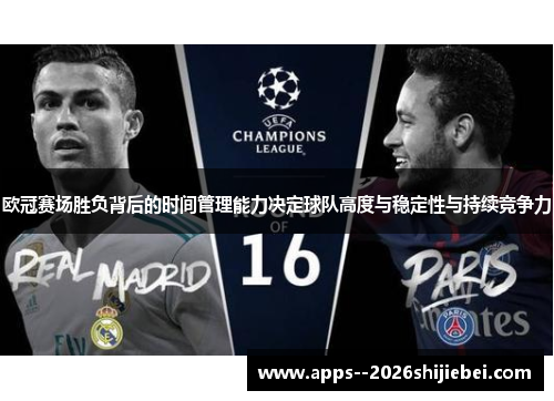 欧冠赛场胜负背后的时间管理能力决定球队高度与稳定性与持续竞争力
