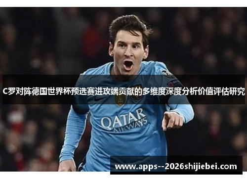 C罗对阵德国世界杯预选赛进攻端贡献的多维度深度分析价值评估研究