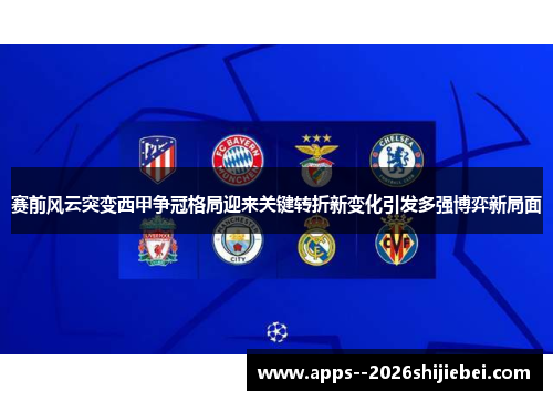 赛前风云突变西甲争冠格局迎来关键转折新变化引发多强博弈新局面