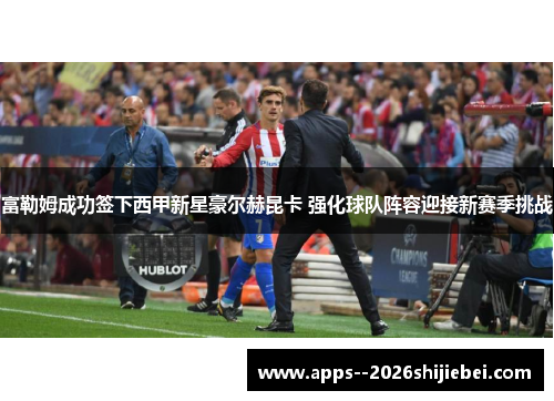 富勒姆成功签下西甲新星豪尔赫昆卡 强化球队阵容迎接新赛季挑战