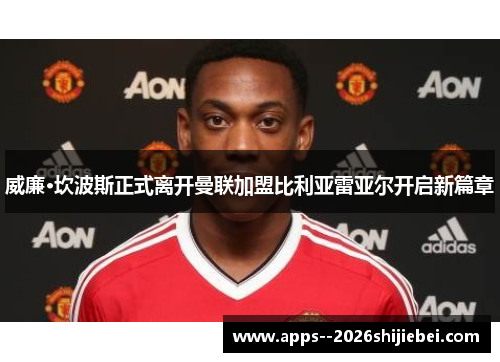 威廉·坎波斯正式离开曼联加盟比利亚雷亚尔开启新篇章