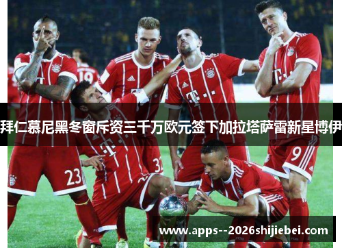 拜仁慕尼黑冬窗斥资三千万欧元签下加拉塔萨雷新星博伊
