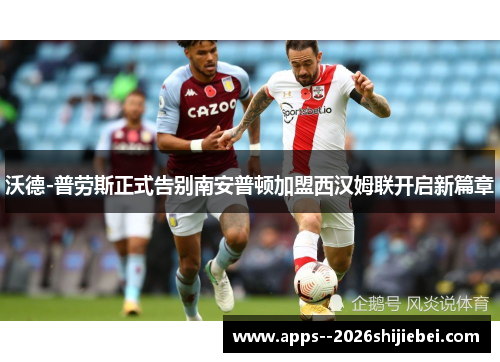 沃德-普劳斯正式告别南安普顿加盟西汉姆联开启新篇章