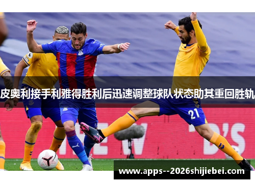 皮奥利接手利雅得胜利后迅速调整球队状态助其重回胜轨