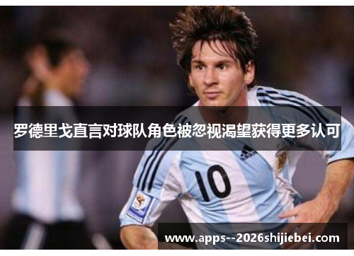 罗德里戈直言对球队角色被忽视渴望获得更多认可