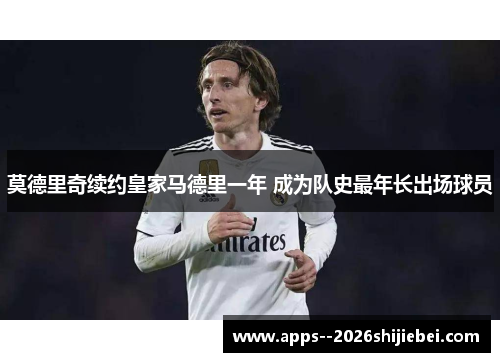 莫德里奇续约皇家马德里一年 成为队史最年长出场球员