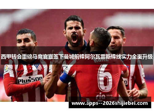 西甲转会重磅马竞官宣签下曼城前锋阿尔瓦雷斯锋线实力全面升级 西甲转会重磅马竞官宣签下曼城前锋阿尔瓦雷斯锋线实力全面升级