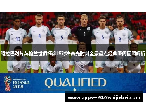 阿拉巴对阵英格兰世俱杯巅峰对决高光时刻全景盘点经典瞬间回顾解析 阿拉巴对阵英格兰世俱杯巅峰对决高光时刻全景盘点经典瞬间回顾解析