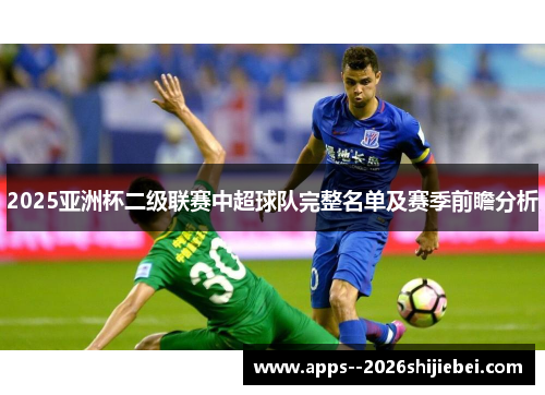 2025亚洲杯二级联赛中超球队完整名单及赛季前瞻分析