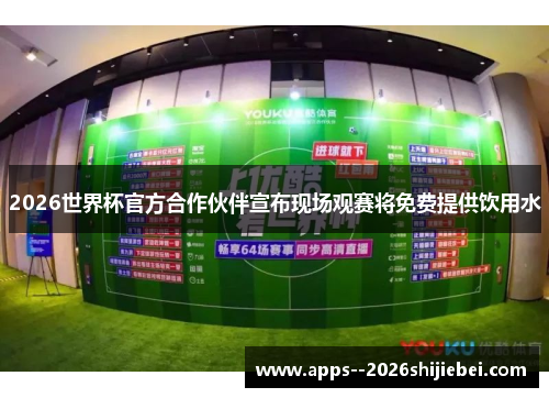 2026世界杯官方合作伙伴宣布现场观赛将免费提供饮用水 2026世界杯官方合作伙伴宣布现场观赛将免费提供饮用水