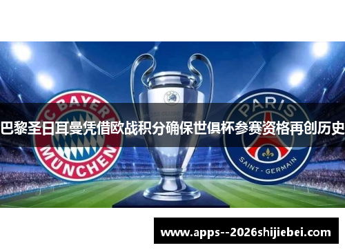 巴黎圣日耳曼凭借欧战积分确保世俱杯参赛资格再创历史 巴黎圣日耳曼凭借欧战积分确保世俱杯参赛资格再创历史