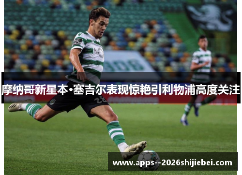 摩纳哥新星本·塞吉尔表现惊艳引利物浦高度关注 摩纳哥新星本·塞吉尔表现惊艳引利物浦高度关注