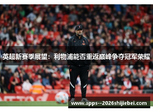 英超新赛季展望：利物浦能否重返巅峰争夺冠军荣耀