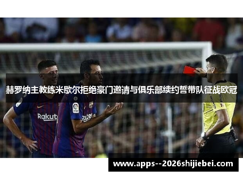 赫罗纳主教练米歇尔拒绝豪门邀请与俱乐部续约誓带队征战欧冠