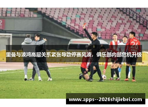 里曼与波鸿高层关系紧张导致停赛风波，俱乐部内部危机升级