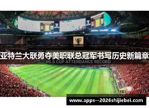 亚特兰大联勇夺美职联总冠军书写历史新篇章