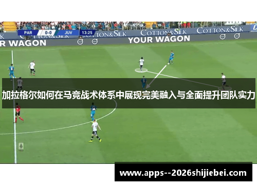 加拉格尔如何在马竞战术体系中展现完美融入与全面提升团队实力