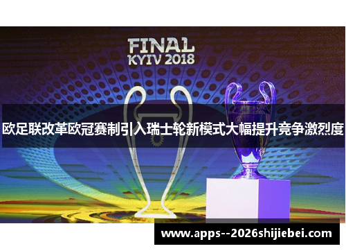 欧足联改革欧冠赛制引入瑞士轮新模式大幅提升竞争激烈度 欧足联改革欧冠赛制引入瑞士轮新模式大幅提升竞争激烈度