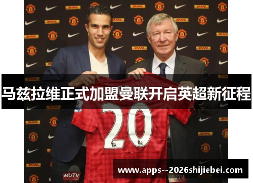 马兹拉维正式加盟曼联开启英超新征程