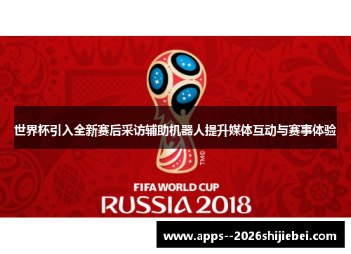 世界杯引入全新赛后采访辅助机器人提升媒体互动与赛事体验