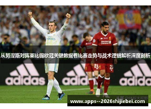 从努涅斯对阵莱比锡欧冠关键数据看比赛走势与战术逻辑解析深度剖析