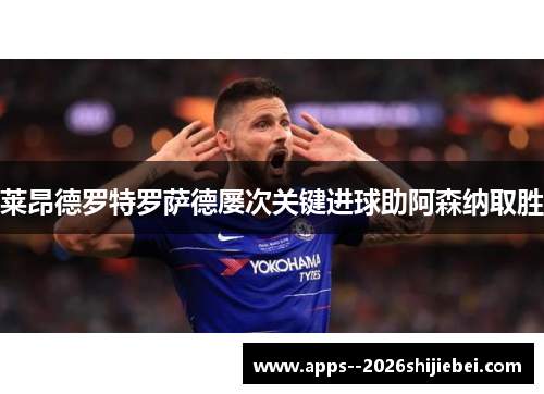 莱昂德罗特罗萨德屡次关键进球助阿森纳取胜 莱昂德罗特罗萨德屡次关键进球助阿森纳取胜